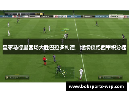 皇家马德里客场大胜巴拉多利德，继续领跑西甲积分榜