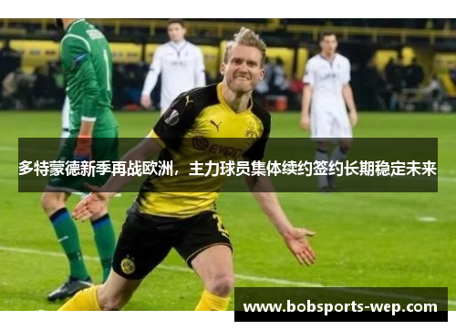 多特蒙德新季再战欧洲，主力球员集体续约签约长期稳定未来