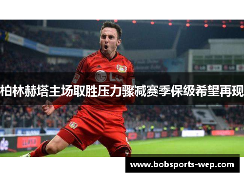 柏林赫塔主场取胜压力骤减赛季保级希望再现