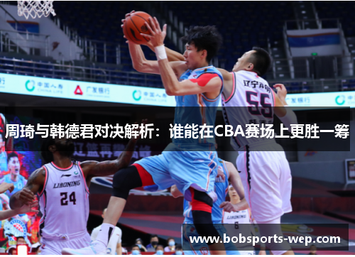 周琦与韩德君对决解析：谁能在CBA赛场上更胜一筹