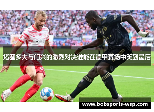 堵塞多夫与门兴的激烈对决谁能在德甲赛场中笑到最后