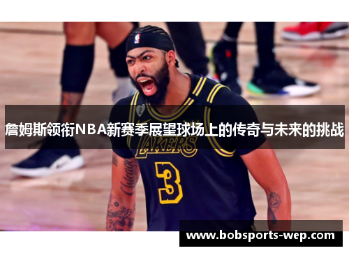 詹姆斯领衔NBA新赛季展望球场上的传奇与未来的挑战
