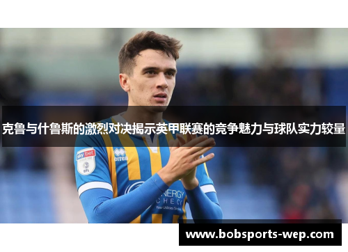 克鲁与什鲁斯的激烈对决揭示英甲联赛的竞争魅力与球队实力较量