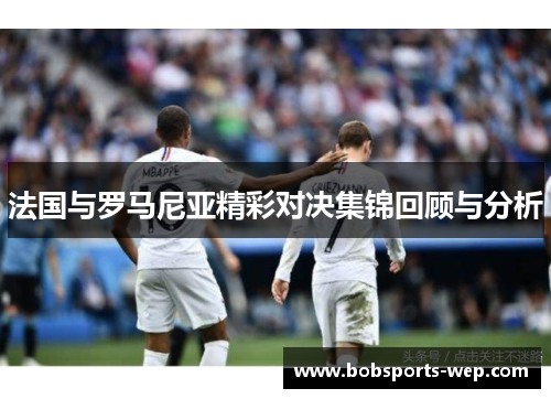 法国与罗马尼亚精彩对决集锦回顾与分析