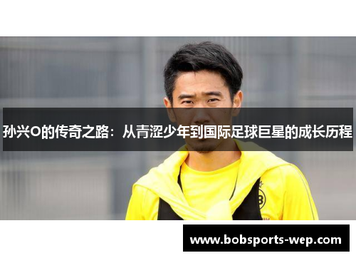 孙兴O的传奇之路：从青涩少年到国际足球巨星的成长历程