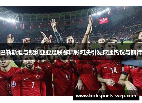 巴勒斯坦与叙利亚亚足联赛精彩对决引发球迷热议与期待